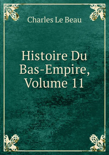 Обложка книги Histoire Du Bas-Empire, Volume 11, Charles Le Beau