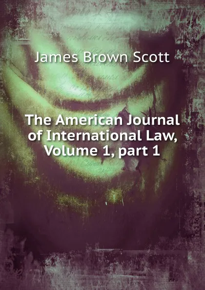 Обложка книги The American Journal of International Law, Volume 1,.part 1, James Brown Scott