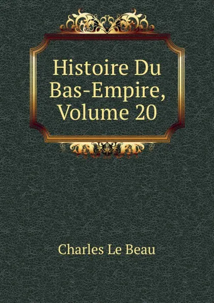 Обложка книги Histoire Du Bas-Empire, Volume 20, Charles Le Beau