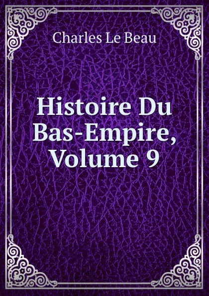 Обложка книги Histoire Du Bas-Empire, Volume 9, Charles Le Beau