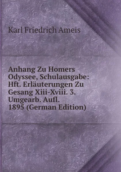 Обложка книги Anhang Zu Homers Odyssee, Schulausgabe: Hft. Erlauterungen Zu Gesang Xiii-Xviii. 3. Umgearb. Aufl. 1895 (German Edition), Karl Friedrich Ameis