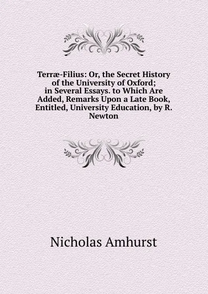 Обложка книги Terrae-Filius: Or, the Secret History of the University of Oxford; in Several Essays. to Which Are Added, Remarks Upon a Late Book, Entitled, University Education, by R. Newton, Nicholas Amhurst