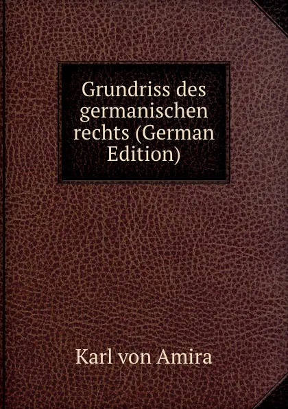 Обложка книги Grundriss des germanischen rechts (German Edition), Karl von Amira