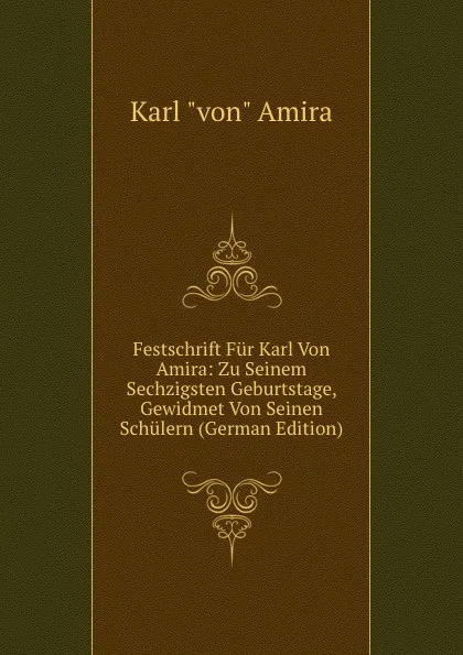 Обложка книги Festschrift Fur Karl Von Amira: Zu Seinem Sechzigsten Geburtstage, Gewidmet Von Seinen Schulern (German Edition), Karl 