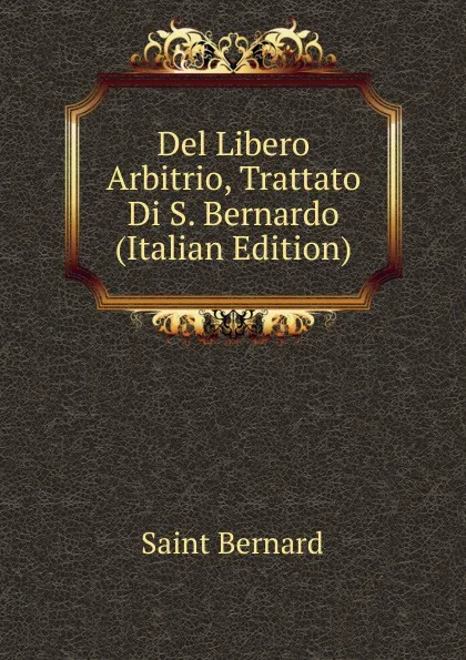 Обложка книги Del Libero Arbitrio, Trattato Di S. Bernardo (Italian Edition), Saint Bernard