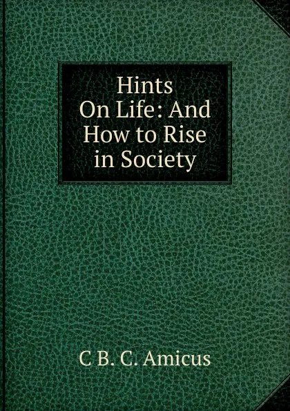 Обложка книги Hints On Life: And How to Rise in Society, C B. C. Amicus