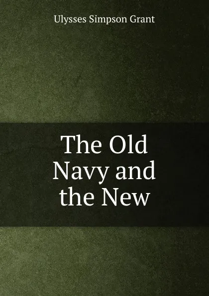 Обложка книги The Old Navy and the New, Ulysses Simpson Grant