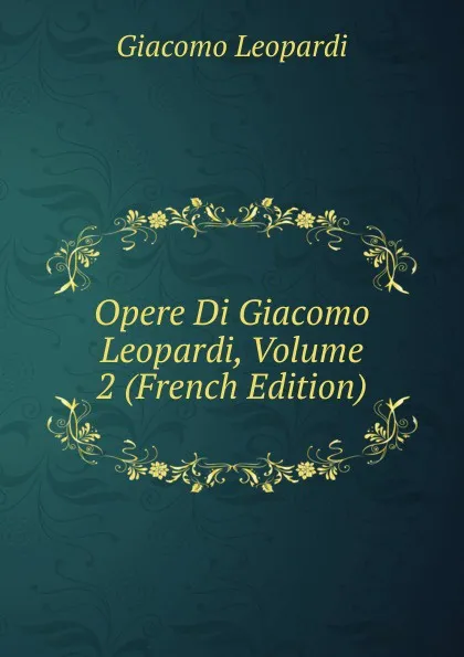 Обложка книги Opere Di Giacomo Leopardi, Volume 2 (French Edition), G. Leopardi