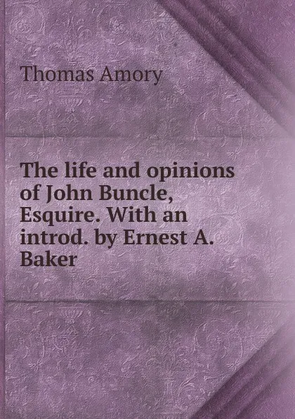 Обложка книги The life and opinions of John Buncle, Esquire. With an introd. by Ernest A. Baker, Thomas Amory