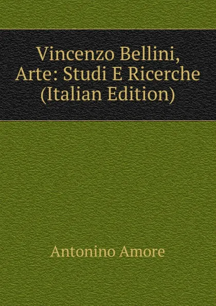 Обложка книги Vincenzo Bellini, Arte: Studi E Ricerche (Italian Edition), Antonino Amore