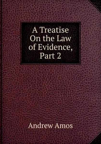 Обложка книги A Treatise On the Law of Evidence, Part 2, Andrew Amos