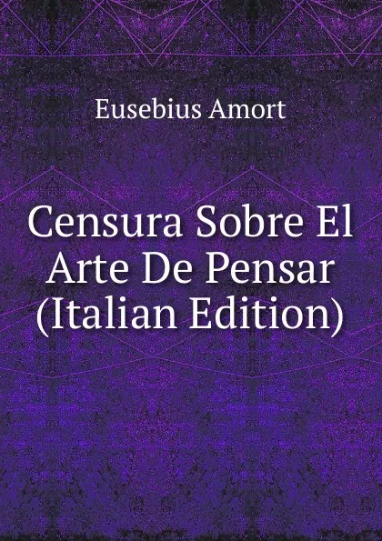 Обложка книги Censura Sobre El Arte De Pensar (Italian Edition), Eusebius Amort