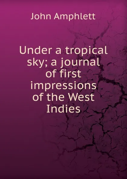 Обложка книги Under a tropical sky; a journal of first impressions of the West Indies, John Amphlett