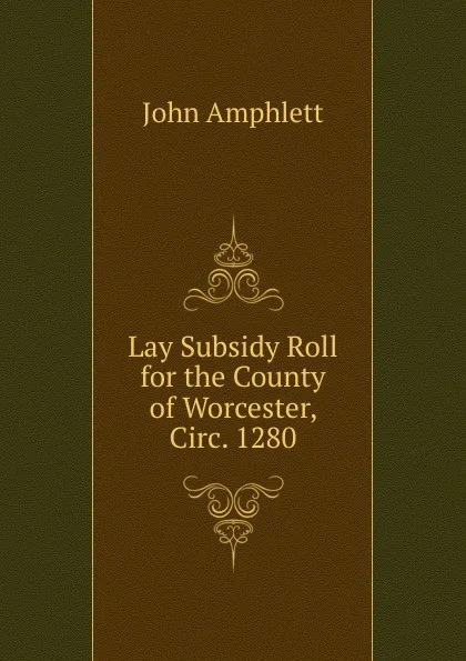 Обложка книги Lay Subsidy Roll for the County of Worcester, Circ. 1280, John Amphlett