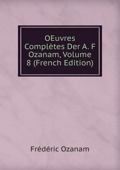 Обложка книги OEuvres Completes Der A. F Ozanam, Volume 8 (French Edition), Frédéric Ozanam