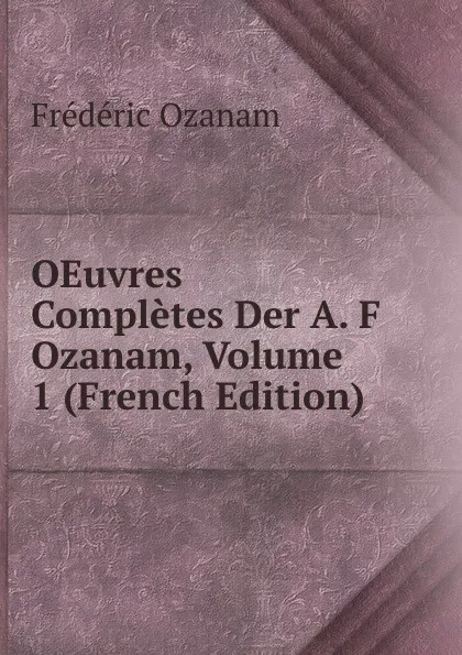 Обложка книги OEuvres Completes Der A. F Ozanam, Volume 1 (French Edition), Frédéric Ozanam