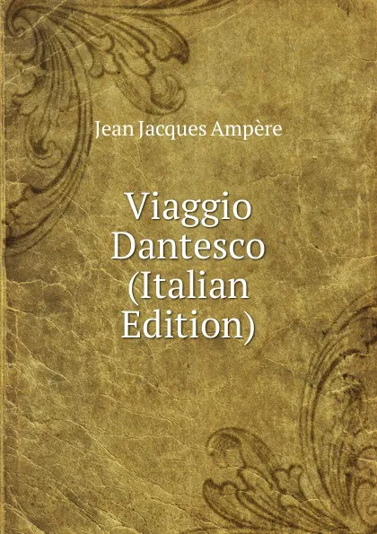 Обложка книги Viaggio Dantesco (Italian Edition), Jean Jacques Ampère