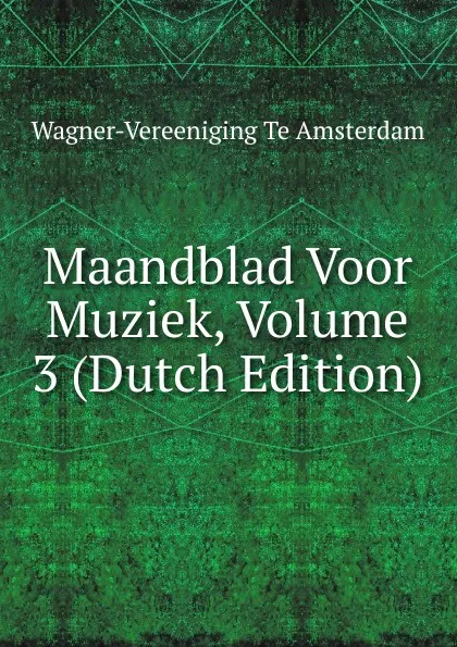 Обложка книги Maandblad Voor Muziek, Volume 3 (Dutch Edition), Wagner-Vereeniging te Amsterdam