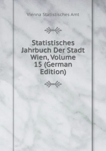 Обложка книги Statistisches Jahrbuch Der Stadt Wien, Volume 15 (German Edition), Vienna Statistisches Amt