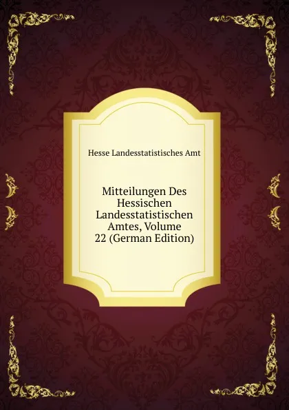 Обложка книги Mitteilungen Des Hessischen Landesstatistischen Amtes, Volume 22 (German Edition), Hesse Landesstatistisches Amt