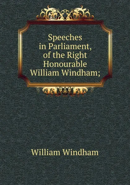 Обложка книги Speeches in Parliament, of the Right Honourable William Windham;, William Windham