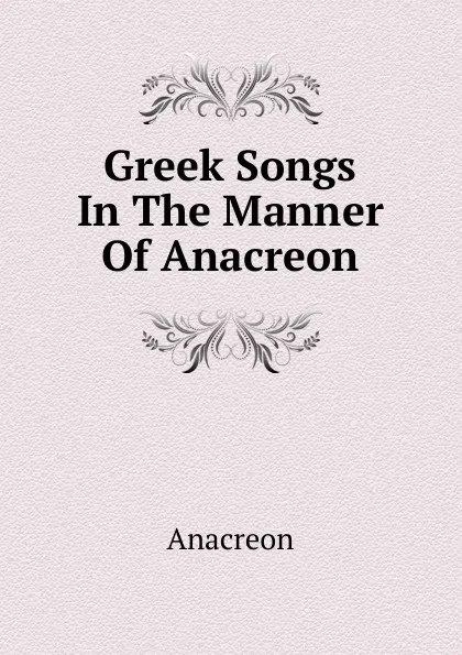 Обложка книги Greek Songs In The Manner Of Anacreon, Anacreon