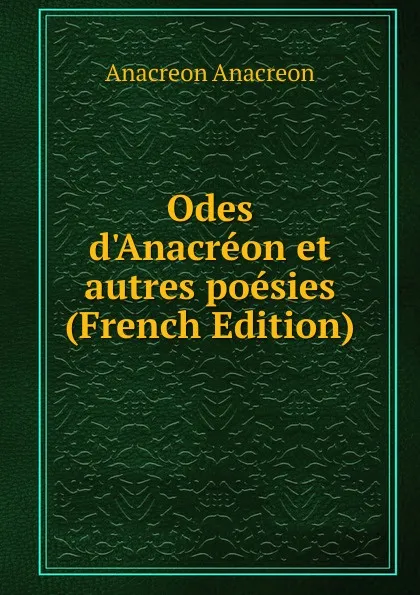 Обложка книги Odes d.Anacreon et autres poesies (French Edition), Anacreon Anacreon