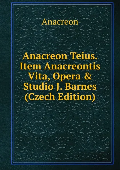 Обложка книги Anacreon Teius. Item Anacreontis Vita, Opera . Studio J. Barnes (Czech Edition), Anacreon