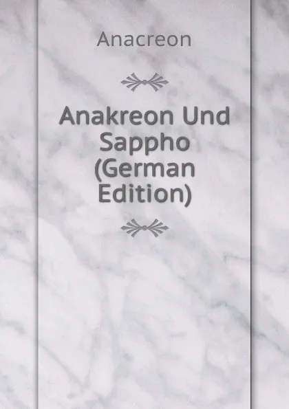 Обложка книги Anakreon Und Sappho (German Edition), Anacreon