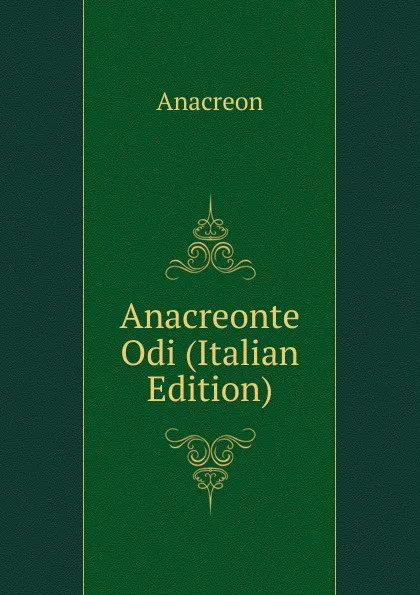 Обложка книги Anacreonte Odi (Italian Edition), Anacreon