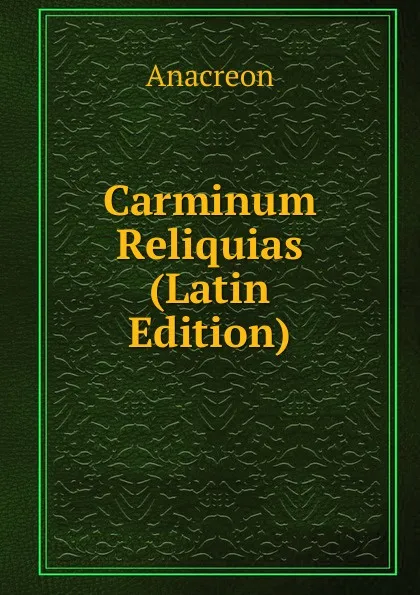 Обложка книги Carminum Reliquias (Latin Edition), Anacreon