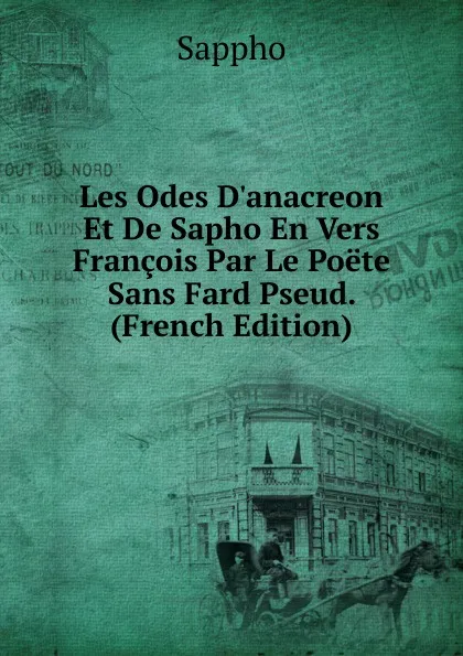 Обложка книги Les Odes D.anacreon Et De Sapho En Vers Francois Par Le Poete Sans Fard Pseud. (French Edition), Sappho