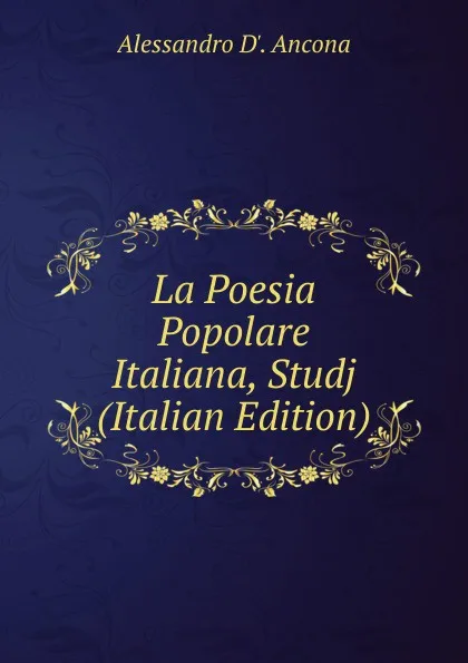 Обложка книги La Poesia Popolare Italiana, Studj (Italian Edition), Alessandro D'. Ancona