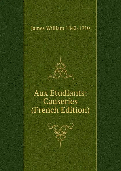 Обложка книги Aux Etudiants: Causeries (French Edition), James William 1842-1910