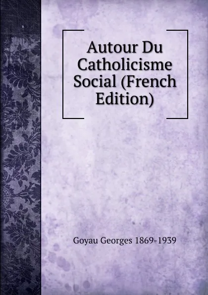 Обложка книги Autour Du Catholicisme Social (French Edition), Goyau Georges 1869-1939