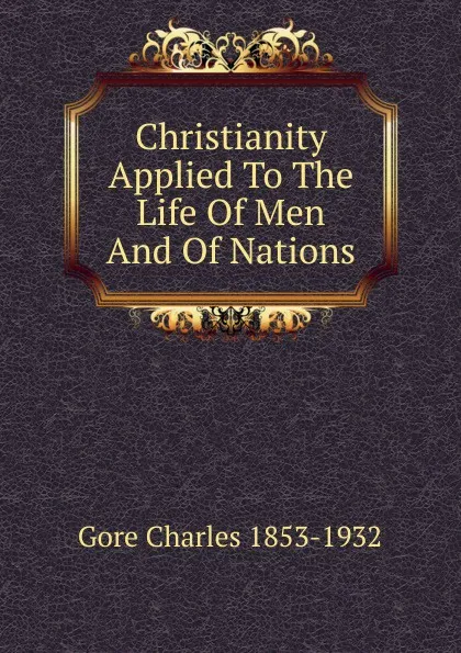 Обложка книги Christianity Applied To The Life Of Men And Of Nations, Charles Gore