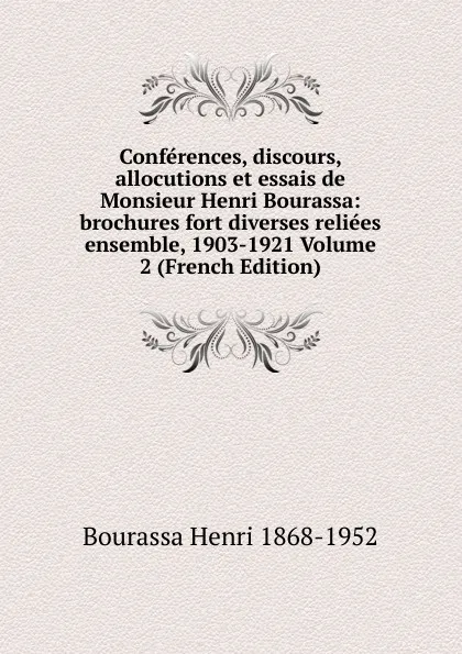 Обложка книги Conferences, discours, allocutions et essais de Monsieur Henri Bourassa: brochures fort diverses reliees ensemble, 1903-1921 Volume 2 (French Edition), Bourassa Henri 1868-1952