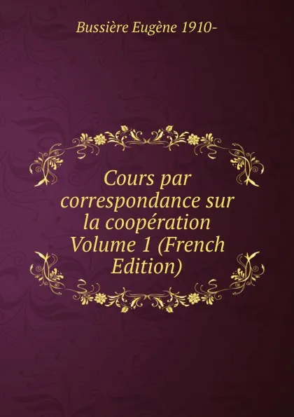 Обложка книги Cours par correspondance sur la cooperation Volume 1 (French Edition), Bussière Eugène 1910-