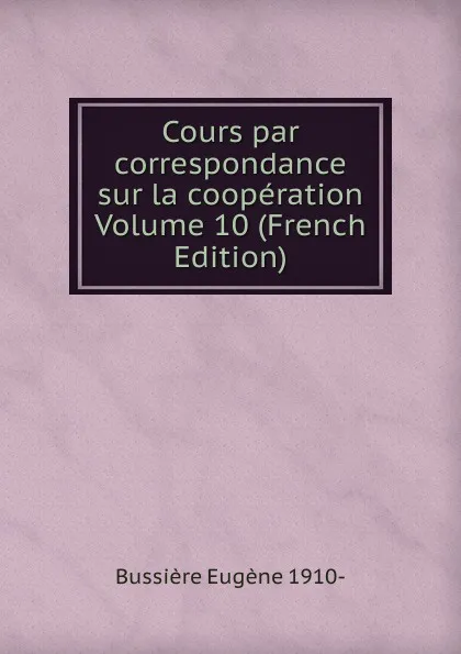 Обложка книги Cours par correspondance sur la cooperation Volume 10 (French Edition), Bussière Eugène 1910-