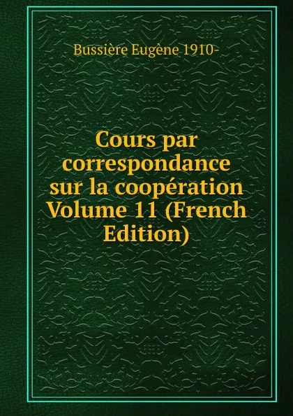 Обложка книги Cours par correspondance sur la cooperation Volume 11 (French Edition), Bussière Eugène 1910-