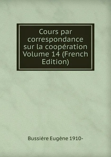 Обложка книги Cours par correspondance sur la cooperation Volume 14 (French Edition), Bussière Eugène 1910-