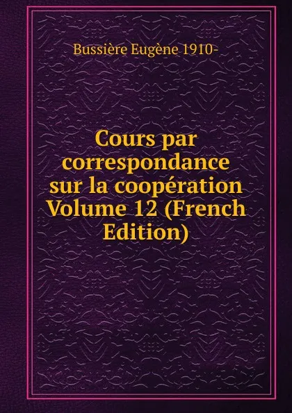 Обложка книги Cours par correspondance sur la cooperation Volume 12 (French Edition), Bussière Eugène 1910-