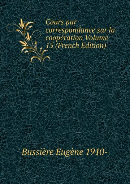 Обложка книги Cours par correspondance sur la cooperation Volume 15 (French Edition), Bussière Eugène 1910-