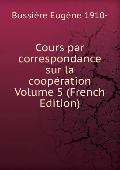 Обложка книги Cours par correspondance sur la cooperation Volume 5 (French Edition), Bussière Eugène 1910-