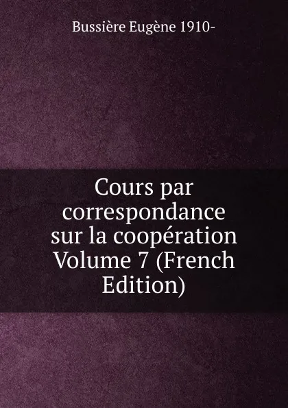 Обложка книги Cours par correspondance sur la cooperation Volume 7 (French Edition), Bussière Eugène 1910-