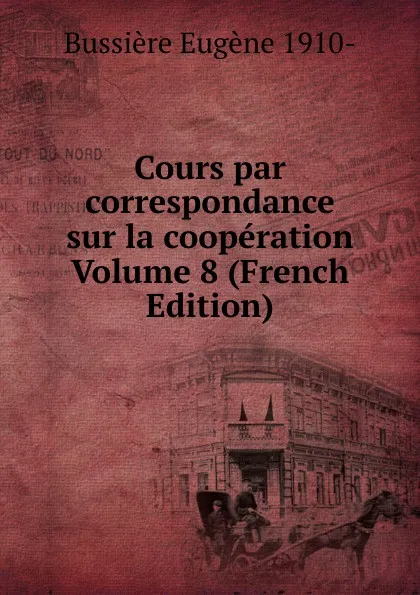 Обложка книги Cours par correspondance sur la cooperation Volume 8 (French Edition), Bussière Eugène 1910-