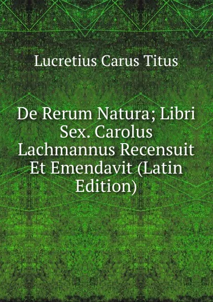 Обложка книги De Rerum Natura; Libri Sex. Carolus Lachmannus Recensuit Et Emendavit (Latin Edition), Titus Lucretius Carus