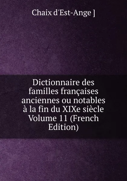 Обложка книги Dictionnaire des familles francaises anciennes ou notables a la fin du XIXe siecle Volume 11 (French Edition), Chaix d'Est-Ange ]