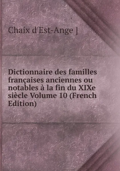 Обложка книги Dictionnaire des familles francaises anciennes ou notables a la fin du XIXe siecle Volume 10 (French Edition), Chaix d'Est-Ange ]