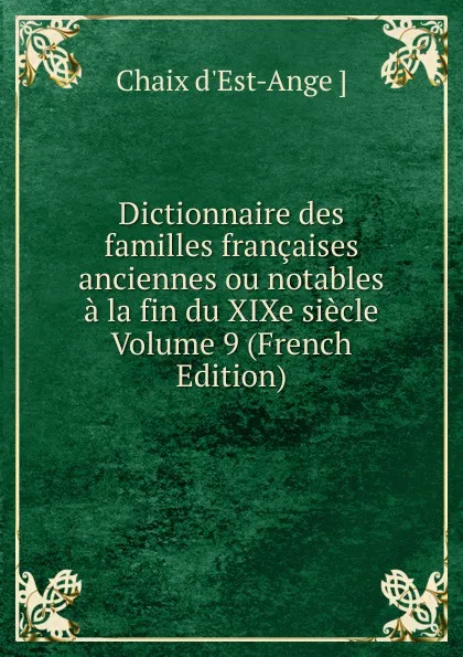 Обложка книги Dictionnaire des familles francaises anciennes ou notables a la fin du XIXe siecle Volume 9 (French Edition), Chaix d'Est-Ange ]